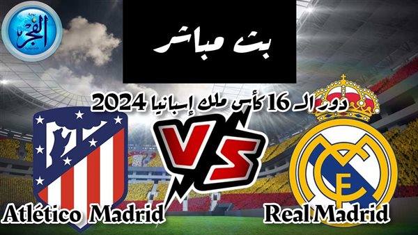 بث مباشر مشاهدة مباراة ريال مدريد وأتلتيكو مدريد يلا شوت اليوم كأس ملك إسبانيا 2024
