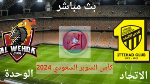 دون ولا هللة.. مشاهدة بث مباشر مباراة الاتحاد ضد الوحدة.. دور نصف النهائي كأس السوبر السعودي 2024